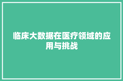临床大数据在医疗领域的应用与挑战