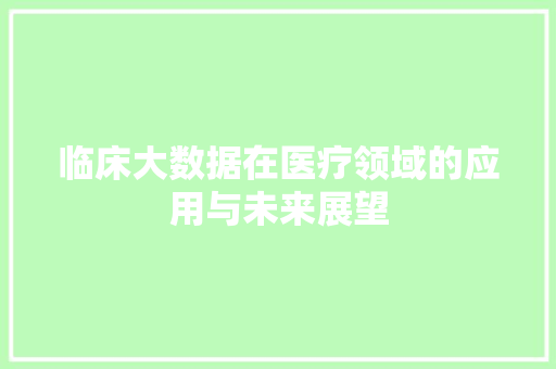 临床大数据在医疗领域的应用与未来展望  第1张