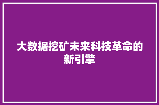 大数据挖矿未来科技革命的新引擎