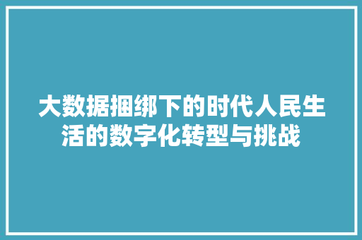大数据捆绑下的时代人民生活的数字化转型与挑战
