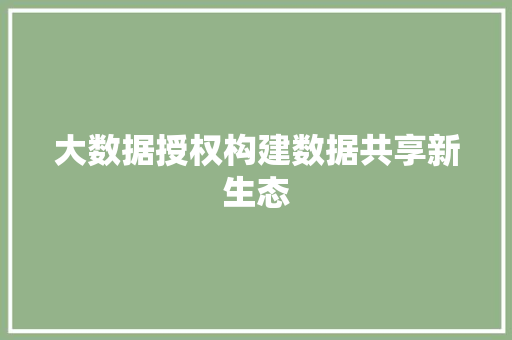 大数据授权构建数据共享新生态