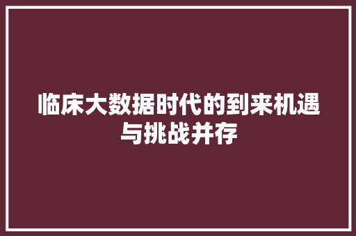 临床大数据时代的到来机遇与挑战并存