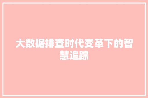 大数据排查时代变革下的智慧追踪