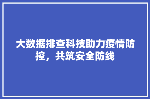 大数据排查科技助力疫情防控，共筑安全防线  第1张