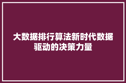 大数据排行算法新时代数据驱动的决策力量  第1张