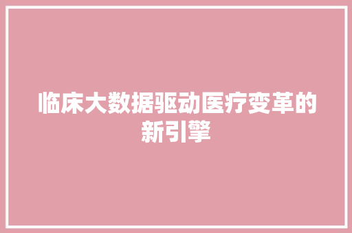 临床大数据驱动医疗变革的新引擎