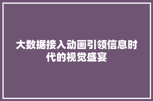 大数据接入动画引领信息时代的视觉盛宴  第1张
