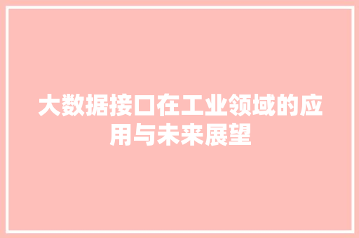 大数据接口在工业领域的应用与未来展望  第1张