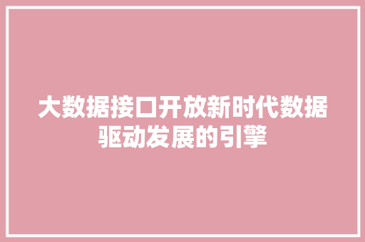 大数据接口开放新时代数据驱动发展的引擎  第1张