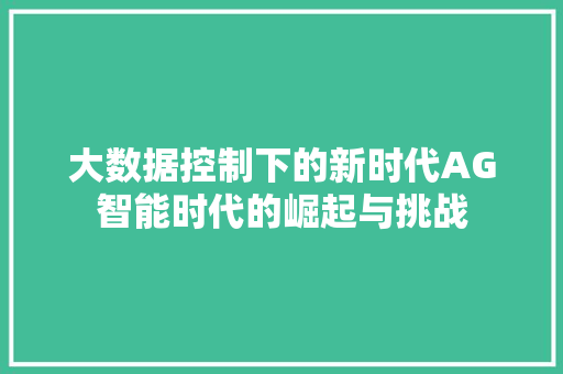 大数据控制下的新时代AG智能时代的崛起与挑战  第1张