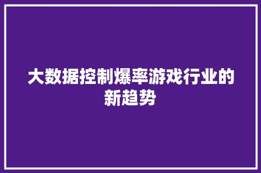 大数据控制爆率游戏行业的新趋势  第1张