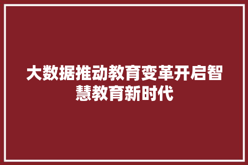 大数据推动教育变革开启智慧教育新时代  第1张