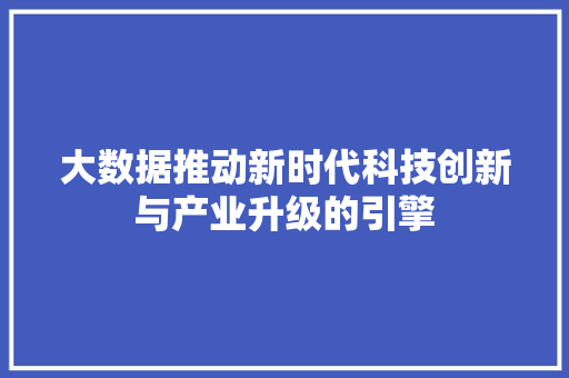 大数据推动新时代科技创新与产业升级的引擎  第1张