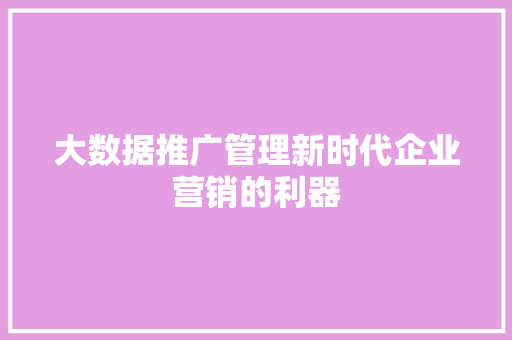 大数据推广管理新时代企业营销的利器  第1张