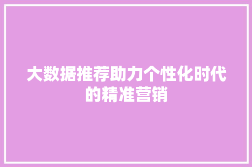 大数据推荐助力个性化时代的精准营销  第1张