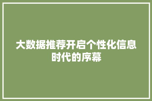 大数据推荐开启个性化信息时代的序幕  第1张