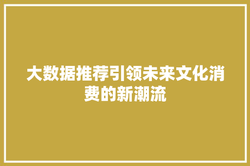 大数据推荐引领未来文化消费的新潮流