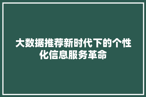 大数据推荐新时代下的个性化信息服务革命