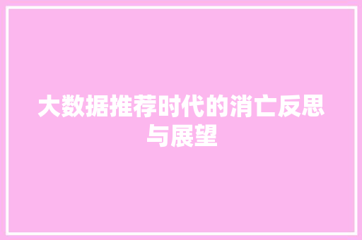 大数据推荐时代的消亡反思与展望