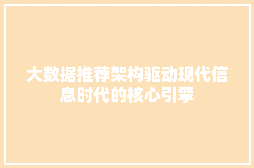 大数据推荐架构驱动现代信息时代的核心引擎