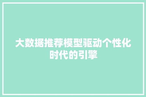 大数据推荐模型驱动个性化时代的引擎