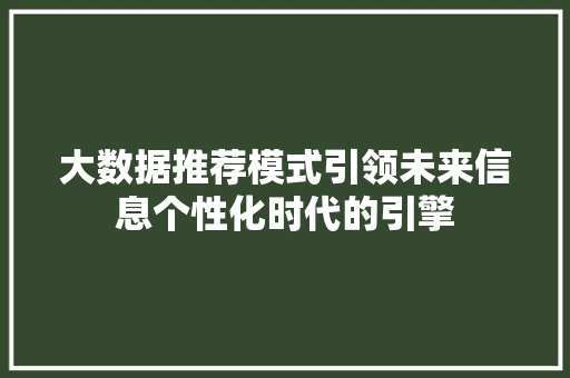 大数据推荐模式引领未来信息个性化时代的引擎