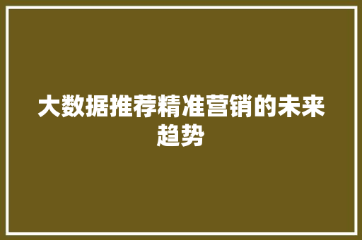 大数据推荐精准营销的未来趋势