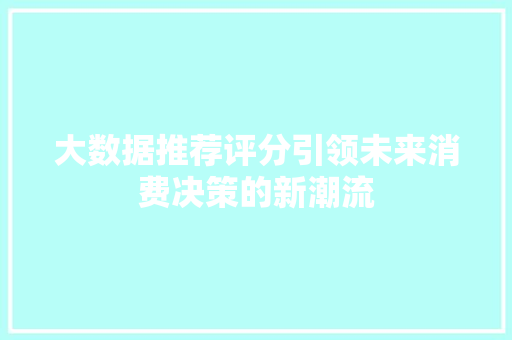 大数据推荐评分引领未来消费决策的新潮流  第1张