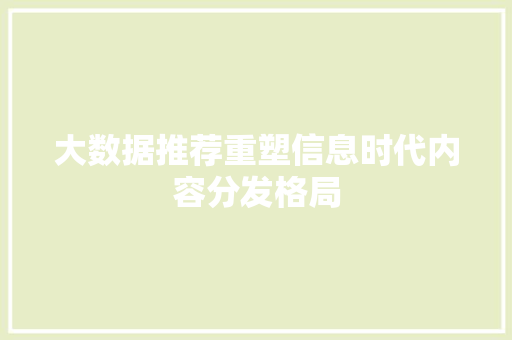 大数据推荐重塑信息时代内容分发格局  第1张