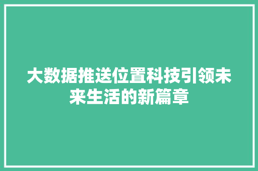 大数据推送位置科技引领未来生活的新篇章
