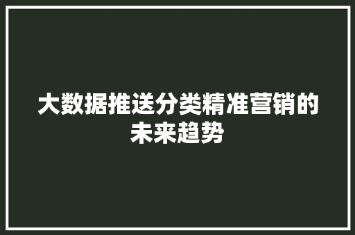 大数据推送分类精准营销的未来趋势