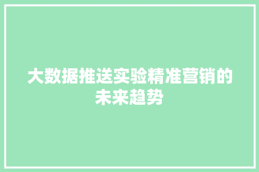 大数据推送实验精准营销的未来趋势