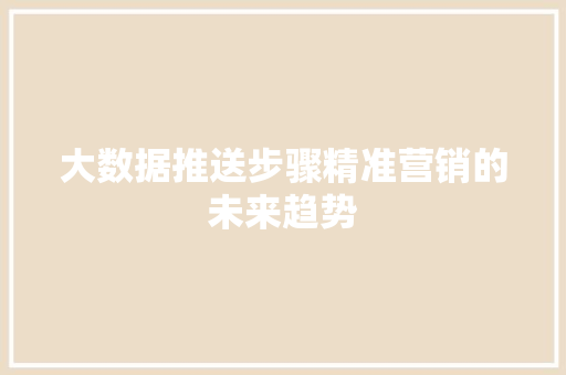 大数据推送步骤精准营销的未来趋势