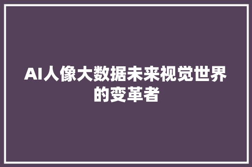 AI人像大数据未来视觉世界的变革者