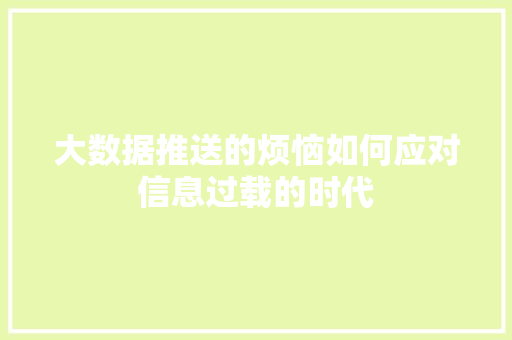大数据推送的烦恼如何应对信息过载的时代  第1张