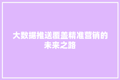 大数据推送覆盖精准营销的未来之路  第1张