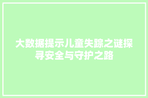 大数据提示儿童失踪之谜探寻安全与守护之路
