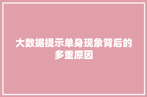 大数据提示单身现象背后的多重原因
