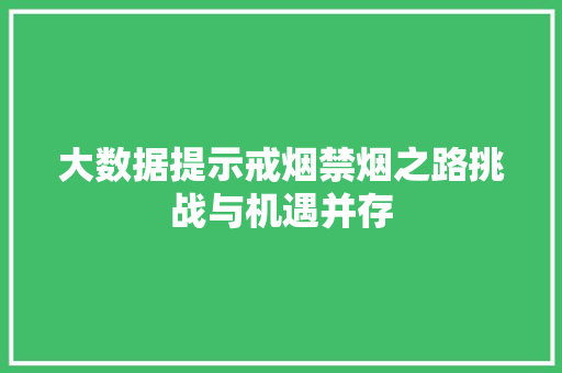 大数据提示戒烟禁烟之路挑战与机遇并存