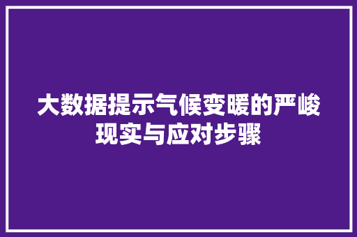 大数据提示气候变暖的严峻现实与应对步骤  第1张