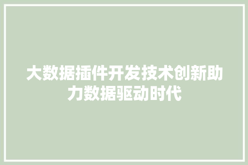 大数据插件开发技术创新助力数据驱动时代  第1张