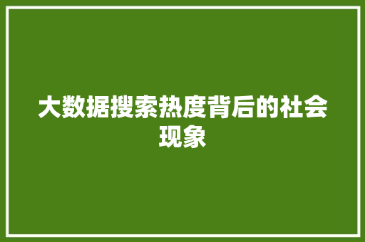 大数据搜索热度背后的社会现象