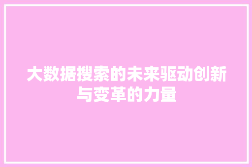 大数据搜索的未来驱动创新与变革的力量  第1张