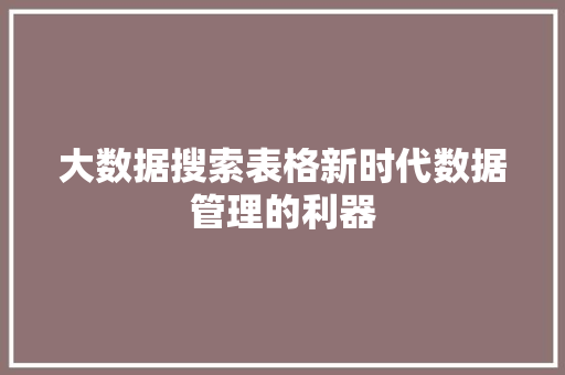 大数据搜索表格新时代数据管理的利器  第1张