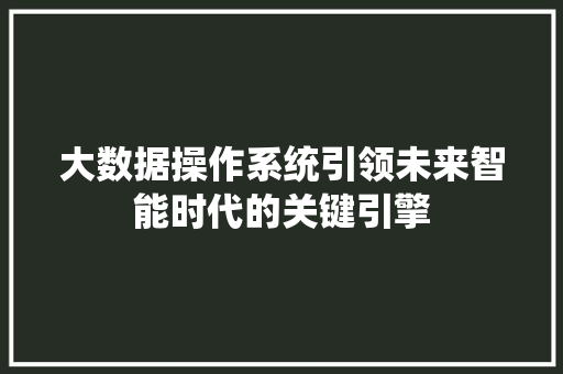 大数据操作系统引领未来智能时代的关键引擎