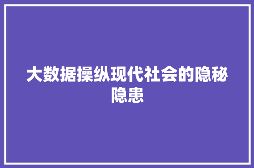 大数据操纵现代社会的隐秘隐患
