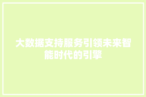 大数据支持服务引领未来智能时代的引擎
