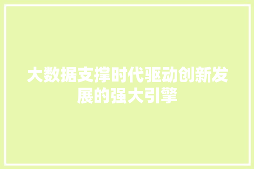 大数据支撑时代驱动创新发展的强大引擎