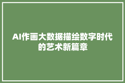 AI作画大数据描绘数字时代的艺术新篇章