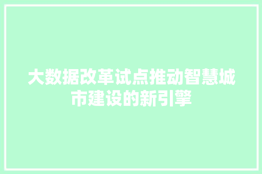 大数据改革试点推动智慧城市建设的新引擎